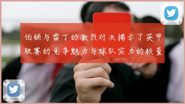 伯顿与雷丁的激烈对决揭示了英甲联赛的竞争魅力与球队实力的较量