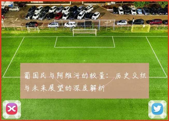 葡国民与阿维河的较量：历史交织与未来展望的深度解析