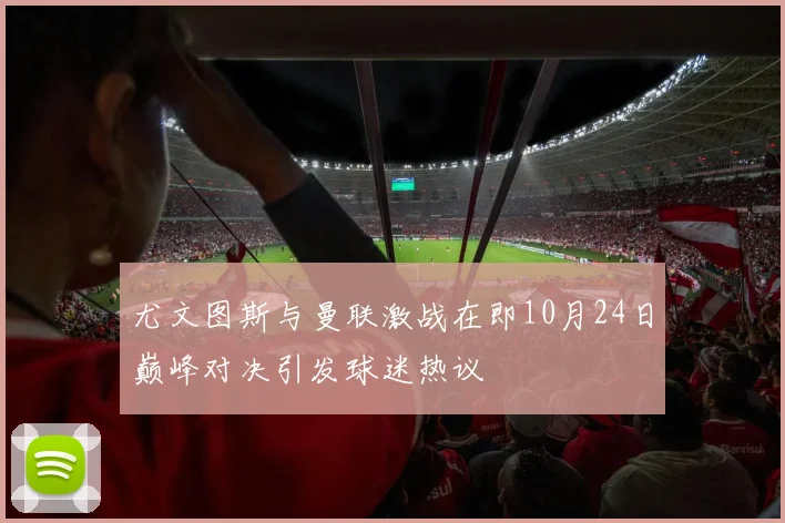 尤文图斯与曼联激战在即10月24日巅峰对决引发球迷热议