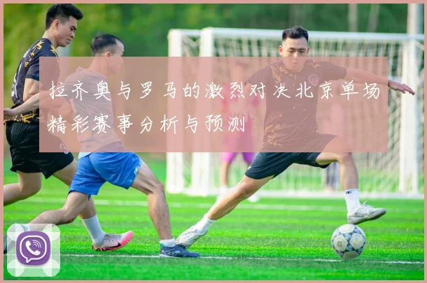 拉齐奥与罗马的激烈对决北京单场精彩赛事分析与预测