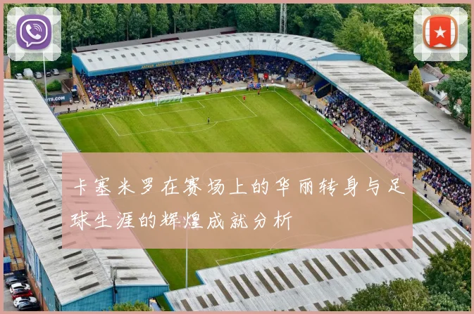 卡塞米罗在赛场上的华丽转身与足球生涯的辉煌成就分析
