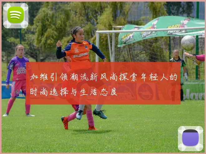 加维引领潮流新风尚探索年轻人的时尚选择与生活态度