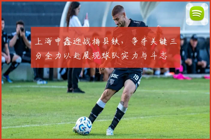 上海申鑫迎战梅县铁，争夺关键三分全力以赴展现球队实力与斗志